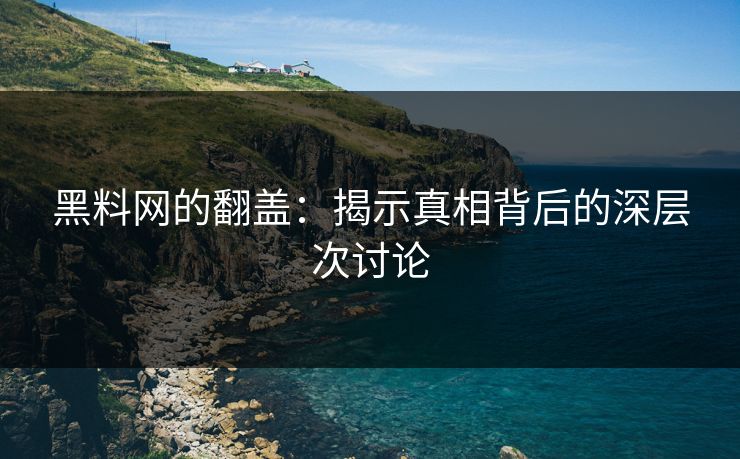 黑料网的翻盖：揭示真相背后的深层次讨论