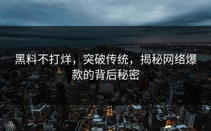 黑料不打烊,突破传统,揭秘网络爆款的背后秘密
