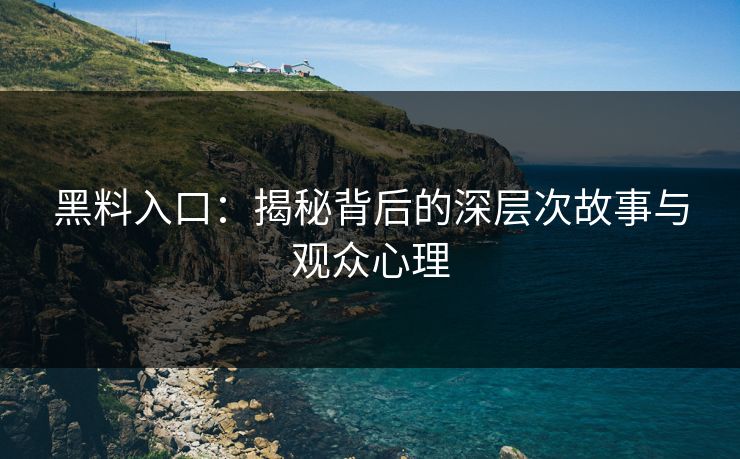 黑料入口:揭秘背后的深层次故事与观众心理