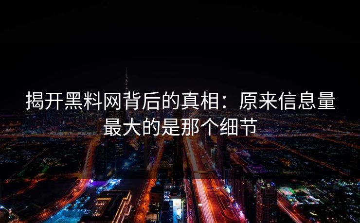揭开黑料网背后的真相:原来信息量最大的是那个细节