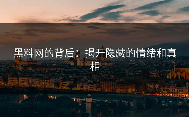 黑料网的背后:揭开隐藏的情绪和真相