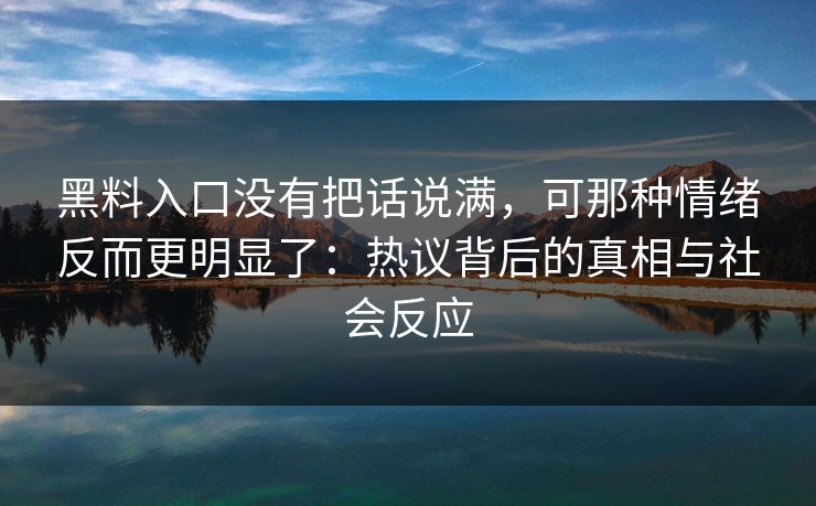 黑料入口没有把话说满,可那种情绪反而更明显了:热议背后的真相与社会反应 黑料入口没有把话说满,可那种情绪反而更明显了:热议背后的真相与社会反应