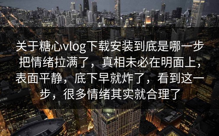 关于糖心vlog下载安装到底是哪一步把情绪拉满了,真相未必在明面上,表面平静,底下早就炸了,看到这一步,很多情绪其实就合理了 关于糖心vlog下载安装到底是哪一步把情绪拉满了,真相未必在明面上,表面平静,底下早就炸了,看到这一步,很多情绪其实就合理了