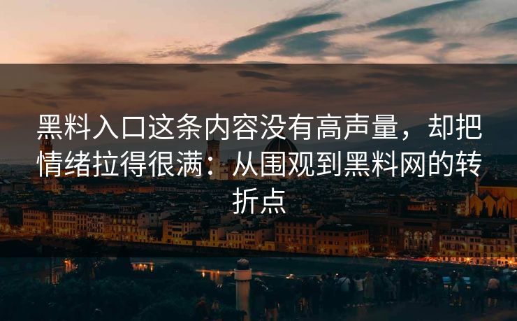 黑料入口这条内容没有高声量，却把情绪拉得很满：从围观到黑料网的转折点
