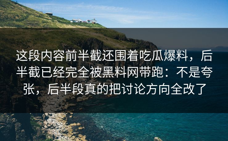 这段内容前半截还围着吃瓜爆料,后半截已经完全被黑料网带跑:不是夸张,后半段真的把讨论方向全改了 这段内容前半截还围着吃瓜爆料,后半截已经完全被黑料网带跑:不是夸张,后半段真的把讨论方向全改了