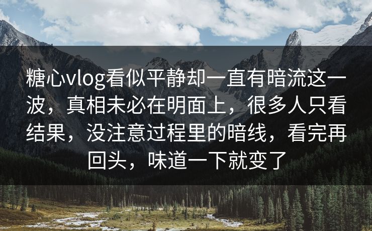 糖心vlog看似平静却一直有暗流这一波,真相未必在明面上,很多人只看结果,没注意过程里的暗线,看完再回头,味道一下就变了 糖心vlog看似平静却一直有暗流这一波,真相未必在明面上,很多人只看结果,没注意过程里的暗线,看完再回头,味道一下就变了