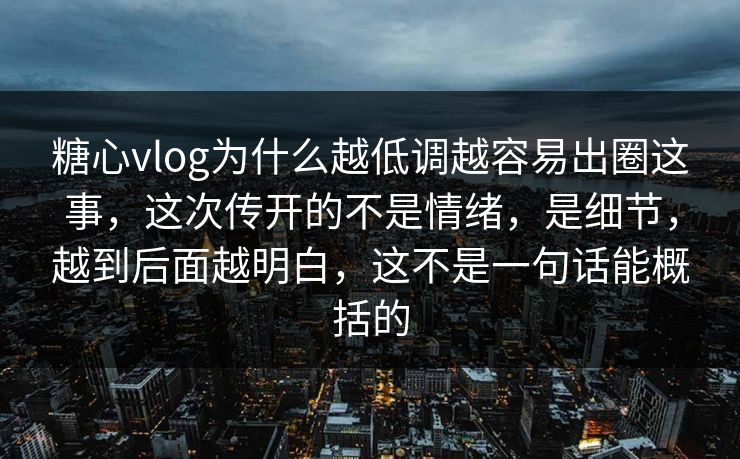 糖心vlog为什么越低调越容易出圈这事,这次传开的不是情绪,是细节,越到后面越明白,这不是一句话能概括的 糖心vlog为什么越低调越容易出圈这事,这次传开的不是情绪,是细节,越到后面越明白,这不是一句话能概括的